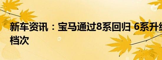 新车资讯：宝马通过8系回归 6系升级提升了档次