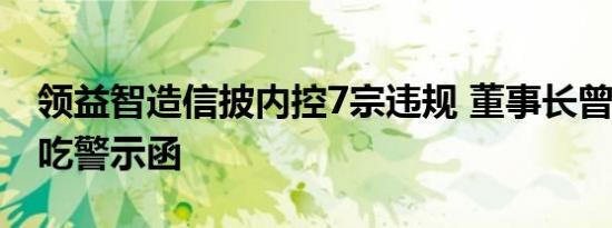 领益智造信披内控7宗违规 董事长曾芳勤6人吃警示函