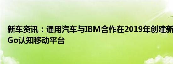 新车资讯：通用汽车与IBM合作在2019年创建新的OnStar Go认知移动平台