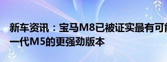 新车资讯：宝马M8已被证实最有可能搭载下一代M5的更强劲版本