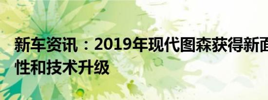 新车资讯：2019年现代图森获得新面貌 安全性和技术升级