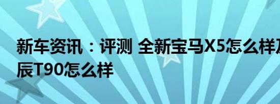 新车资讯：评测 全新宝马X5怎么样及东风启辰T90怎么样
