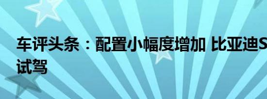 车评头条：配置小幅度增加 比亚迪S7升级版试驾