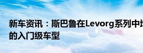 新车资讯：斯巴鲁在Levorg系列中增加了新的入门级车型