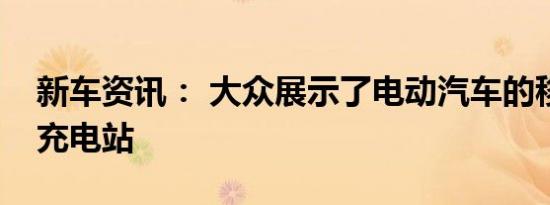 新车资讯： 大众展示了电动汽车的移动快速充电站