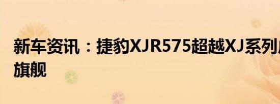 新车资讯：捷豹XJR575超越XJ系列成为性能旗舰