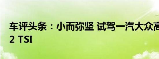 车评头条：小而弥坚 试驾一汽大众高尔夫 1.2 TSI