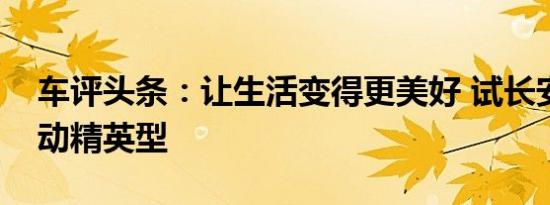 车评头条：让生活变得更美好 试长安凌轩手动精英型