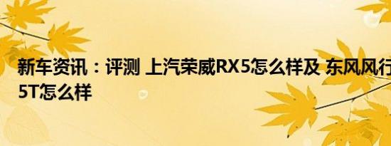 新车资讯：评测 上汽荣威RX5怎么样及 东风风行景逸X6 1.5T怎么样