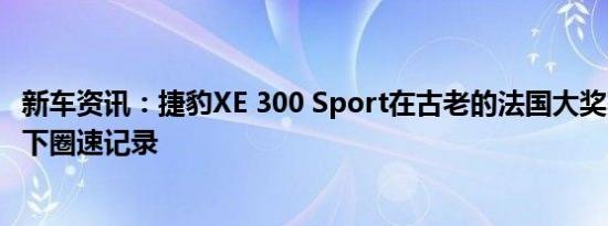 新车资讯：捷豹XE 300 Sport在古老的法国大奖赛赛道上创下圈速记录