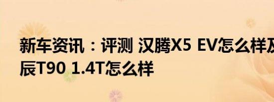 新车资讯：评测 汉腾X5 EV怎么样及东风启辰T90 1.4T怎么样