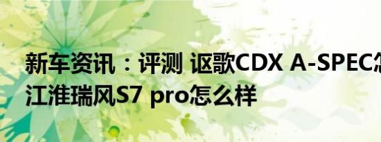 新车资讯：评测 讴歌CDX A-SPEC怎么样及江淮瑞风S7 pro怎么样