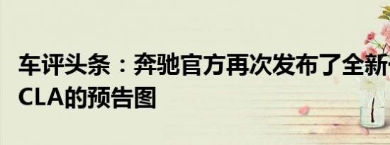 车评头条：奔驰官方再次发布了全新一代奔驰CLA的预告图