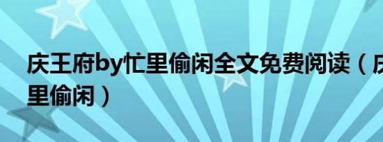 庆王府by忙里偷闲全文免费阅读（庆王府忙里偷闲）