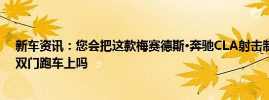 新车资讯：您会把这款梅赛德斯·奔驰CLA射击制动器带到双门跑车上吗