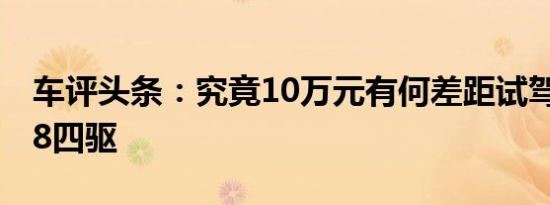 车评头条：究竟10万元有何差距试驾传祺GS8四驱