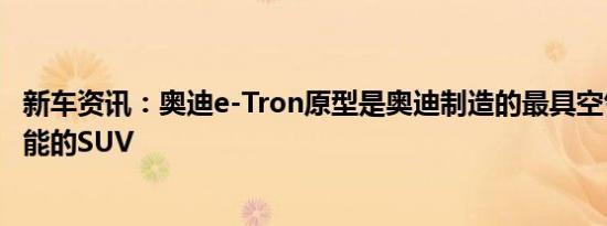 新车资讯：奥迪e-Tron原型是奥迪制造的最具空气动力学性能的SUV