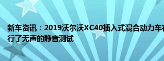 新车资讯：2019沃尔沃XC40插入式混合动力车在西班牙进行了无声的静音测试