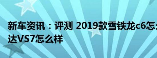 新车资讯：评测 2019款雪铁龙c6怎么样及捷达VS7怎么样