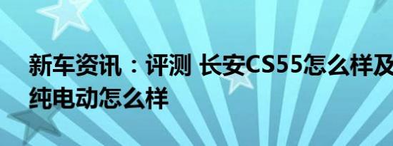 新车资讯：评测 长安CS55怎么样及小鹏G3纯电动怎么样