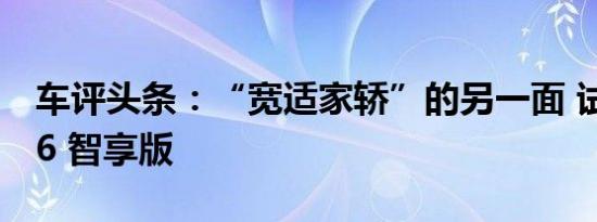 车评头条：“宽适家轿”的另一面 试驾荣威i6 智享版