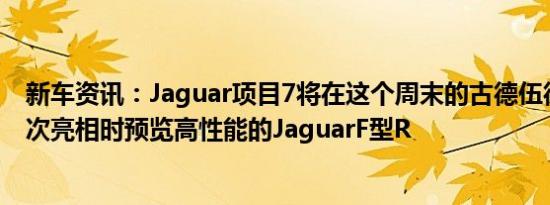 新车资讯：Jaguar项目7将在这个周末的古德伍德速度节首次亮相时预览高性能的JaguarF型R