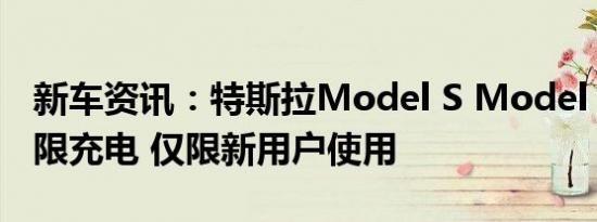 新车资讯：特斯拉Model S Model X免费无限充电 仅限新用户使用