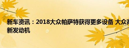 新车资讯：2018大众帕萨特获得更多设备 大众高尔夫采用新发动机