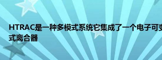 HTRAC是一种多模式系统它集成了一个电子可变扭矩分离式离合器