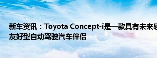 新车资讯：Toyota Concept-i是一款具有未来感的驾驶员友好型自动驾驶汽车伴侣