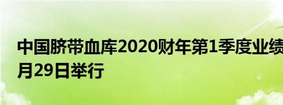 中国脐带血库2020财年第1季度业绩电话会8月29日举行