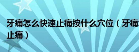 牙痛怎么快速止痛按什么穴位（牙痛怎么快速止痛）