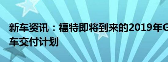 新车资讯：福特即将到来的2019年GT超级跑车交付计划