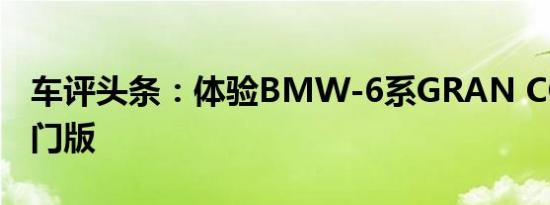 车评头条：体验BMW-6系GRAN COUPE四门版