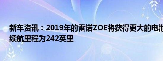 新车资讯：2019年的雷诺ZOE将获得更大的电池52kWh  续航里程为242英里