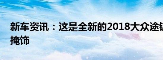 新车资讯：这是全新的2018大众途锐完全不掩饰