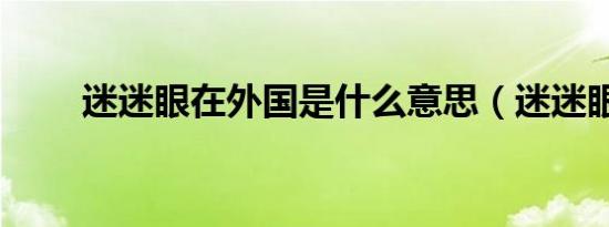 迷迷眼在外国是什么意思（迷迷眼）