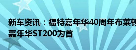 新车资讯：福特嘉年华40周年布莱顿车队 以嘉年华ST200为首