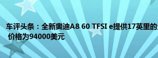 车评头条：全新奥迪A8 60 TFSI e提供17英里的全电动里程 价格为94000美元