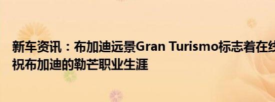 新车资讯：布加迪远景Gran Turismo标志着在线亮相 来庆祝布加迪的勒芒职业生涯