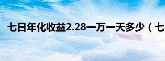 七日年化收益2.28一万一天多少（七日俏）