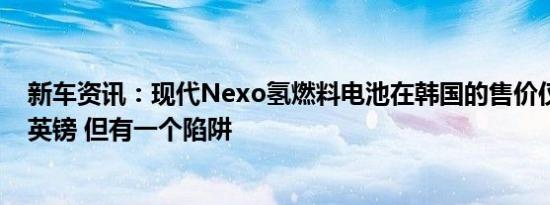 新车资讯：现代Nexo氢燃料电池在韩国的售价仅为2.25万英镑 但有一个陷阱