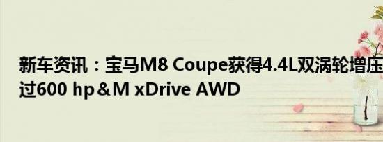 新车资讯：宝马M8 Coupe获得4.4L双涡轮增压V8 功率超过600 hp＆M xDrive AWD