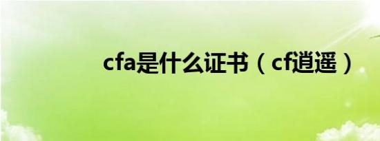 cfa是什么证书（cf逍遥）