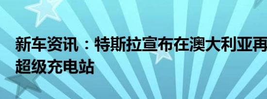 新车资讯：特斯拉宣布在澳大利亚再增加3个超级充电站