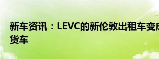 新车资讯：LEVC的新伦敦出租车变成了增程货车