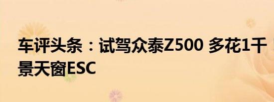 车评头条：试驾众泰Z500 多花1千！增配全景天窗ESC