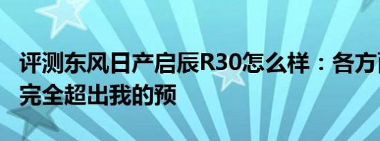 评测东风日产启辰R30怎么样：各方面的表现完全超出我的预