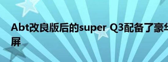 Abt改良版后的super Q3配备了豪华的触摸屏