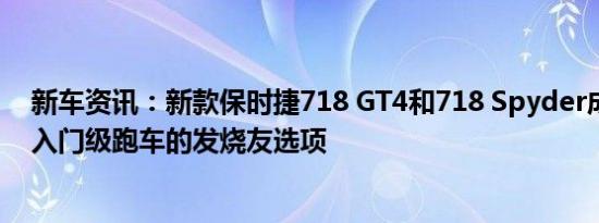 新车资讯：新款保时捷718 GT4和718 Spyder成为保时捷入门级跑车的发烧友选项